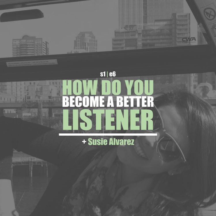 cover art for S1E6 - Susie Alvarez: How Do You Become A Better Listener?