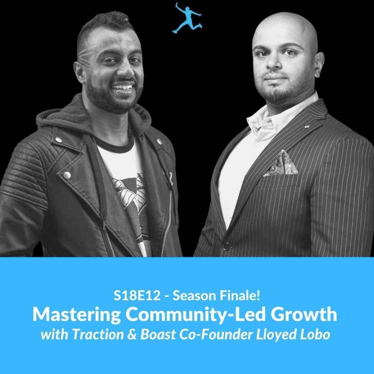 cover art for S18E12: Mastering Community-Led Growth with Traction & Boast Co-Founder Lloyed Lobo (Season Finale!)