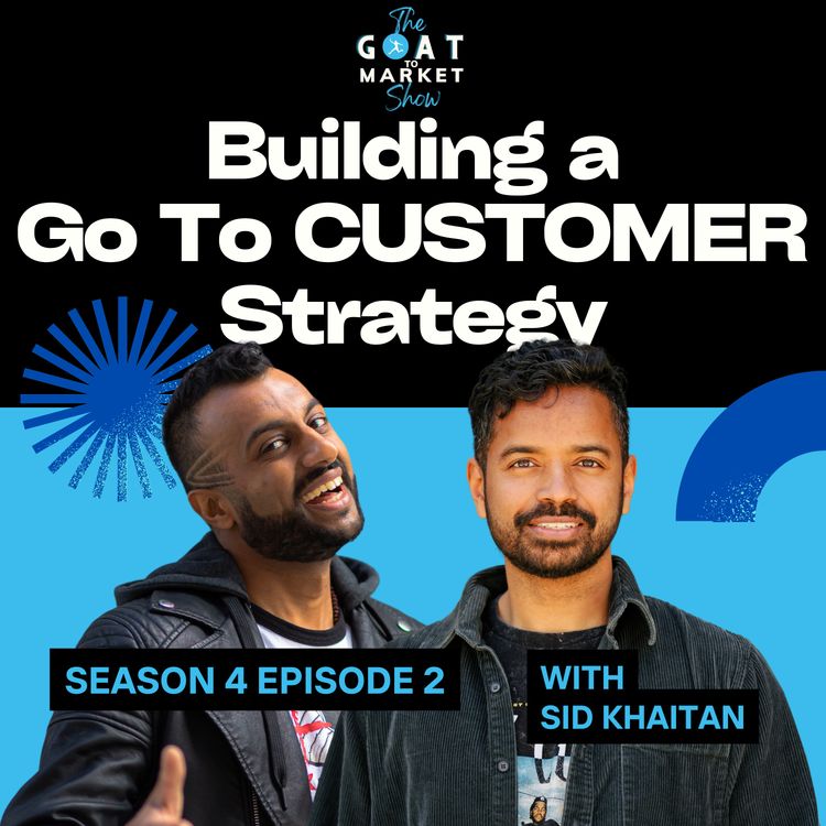 cover art for GTM 4-2: Building a Go To CUSTOMER Strategy with Product Marketer and Content Artist Sid Khaitan