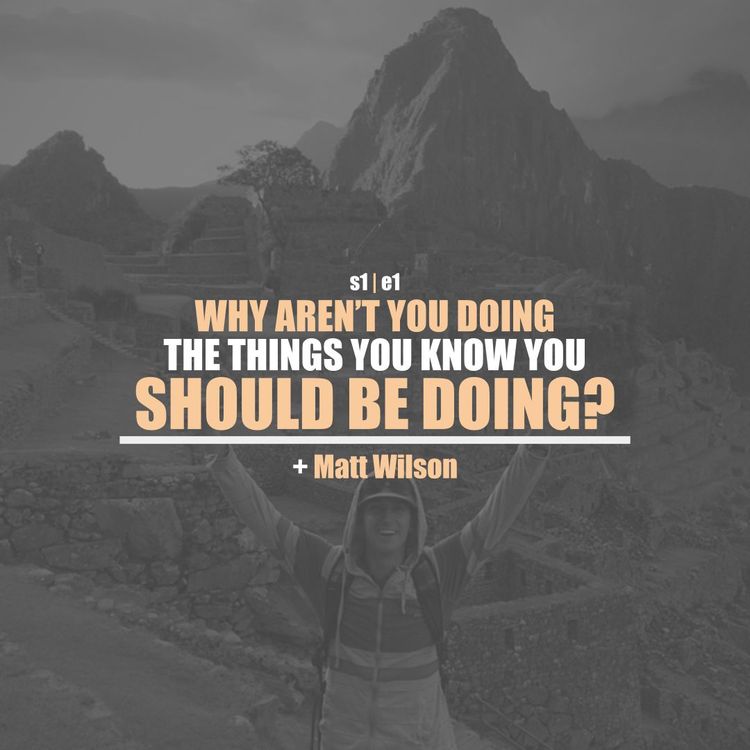 cover art for S1E1 - Matt Wilson:  Why Aren't You Doing The Things You Know You Should Be Doing?