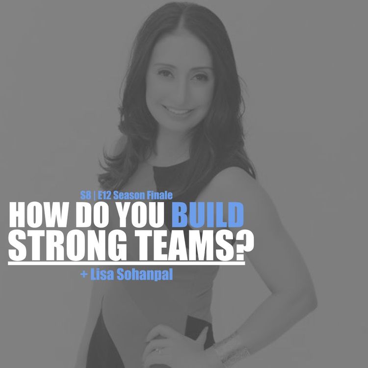 cover art for S8E12 - Lisa Sohanpal: How Do You Build Strong Teams? (Season Finale!)