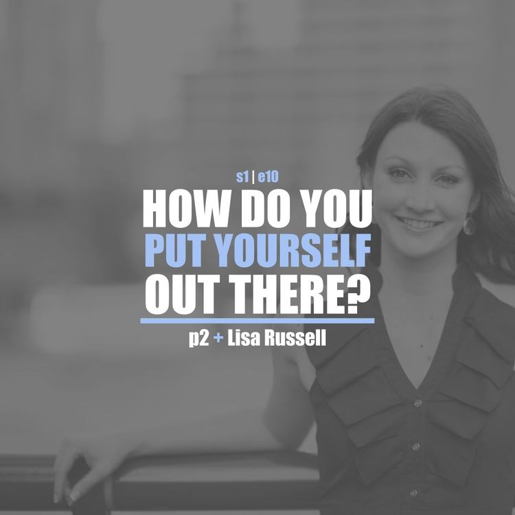 cover art for S1E10 - Lisa Russell Pt. 2: How Do You Put Yourself Out There?