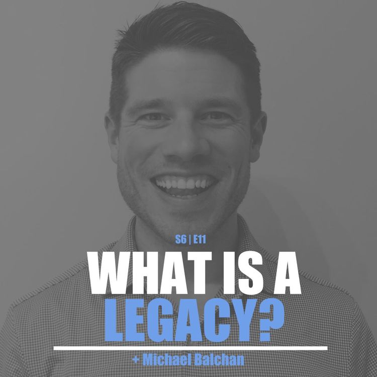 cover art for S6E11 - Michael Balchan: What Is A Legacy?