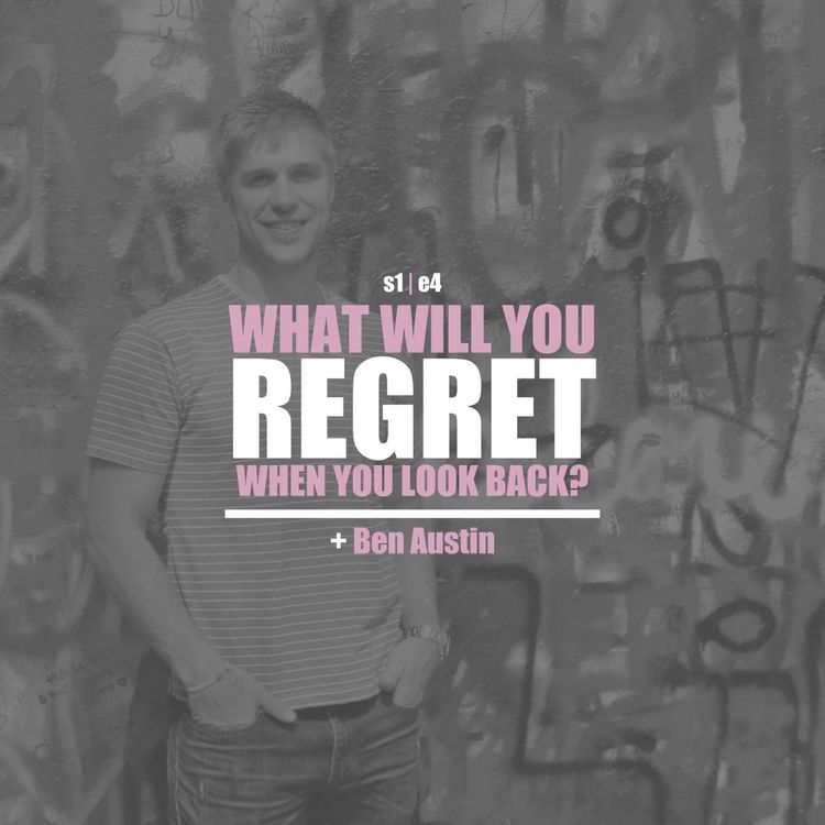 cover art for S1E4 -  Ben Austin: What Will You Regret When You Look Back?