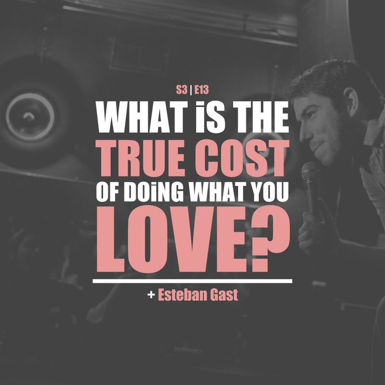 cover art for S3E13 - Esteban Gast: What's The True Cost Of Doing What You Love? (Season 3 Finale)