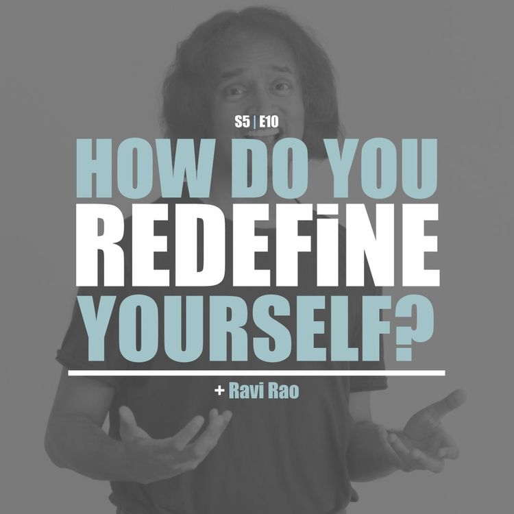 cover art for S5E10 - Ravi Rao: How Do You Redefine Yourself?
