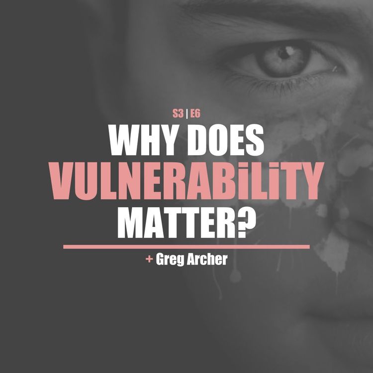cover art for S3E6 - Greg Archer: Why Does Vulnerability Matter?