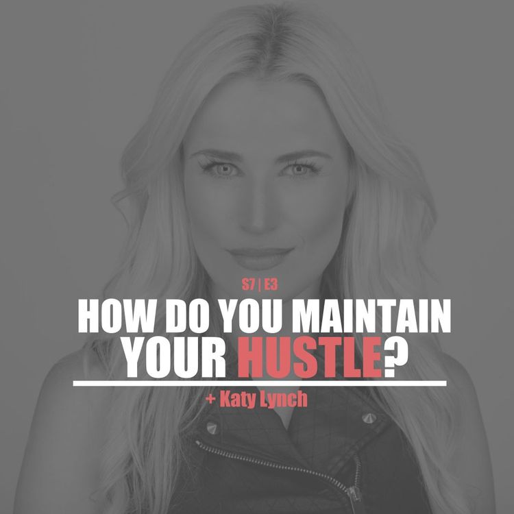cover art for S7E3 - Katy Lynch: How Do You Maintain Your Hustle?