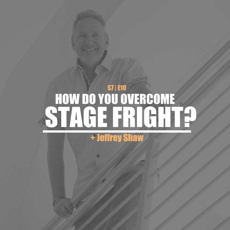 cover art for S7E10 - Jeffrey Shaw: How Do You Conquer Stage Fright?