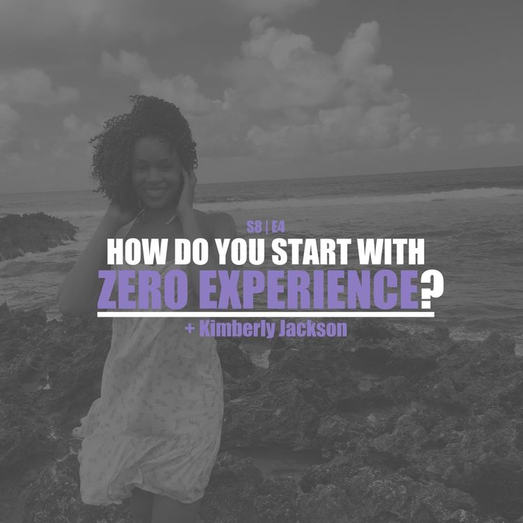 cover art for S8E4 - Kimberly Jackson: How Do You Start With Zero Experience?