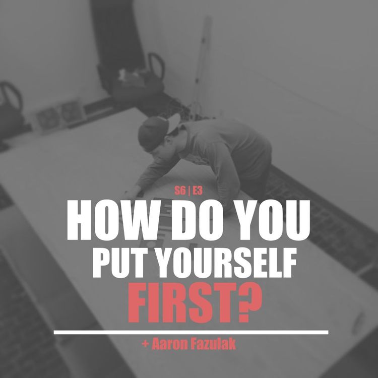 cover art for S6E3 - Aaron Fazulak: How Do You Put Yourself First?