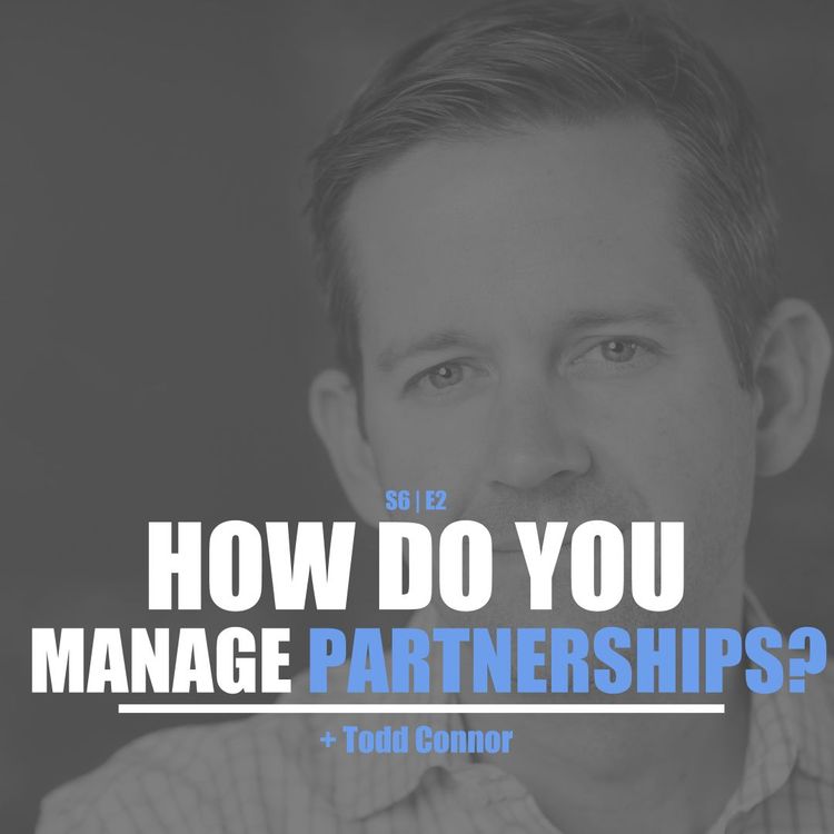 cover art for S6E2 - Todd Connor: How Do You Manage Partnerships?
