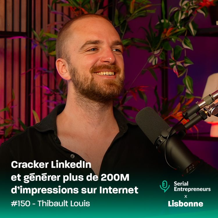 cover art for #150 - [Serial x Lisbonne] Thibault Louis : Cracker LinkedIn et générer plus de 200M d’impressions sur Internet