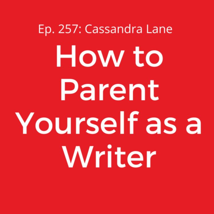 cover art for Ep. 257: Cassandra Lane on How to Parent Yourself as a Writer
