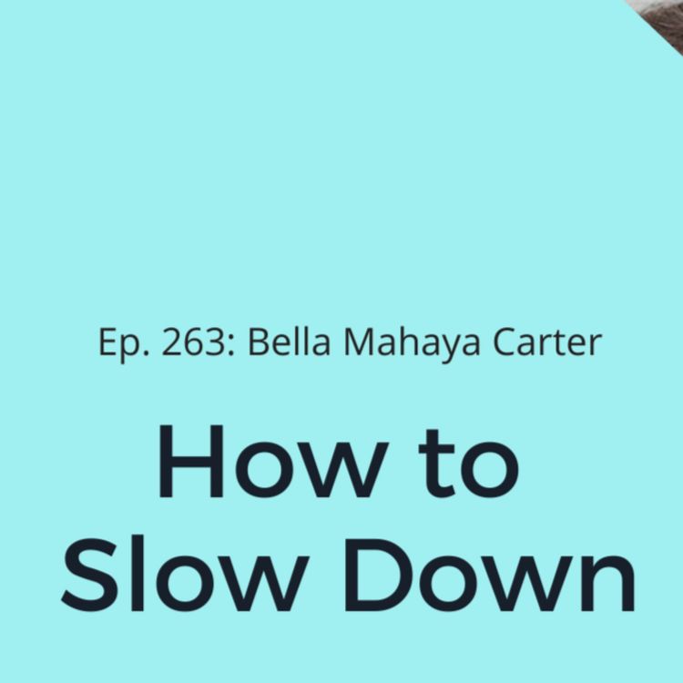 cover art for Ep. 263: Bella Mahaya Carter on How to Slow Down