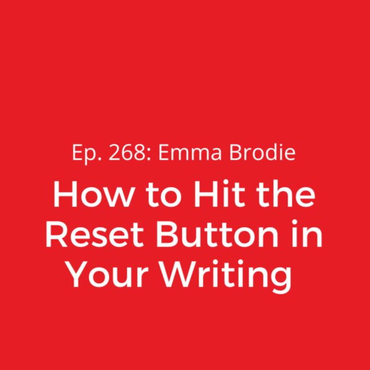 cover art for Ep. 268: Emma Brodie on How to Hit the Reset Button in Your Writing 