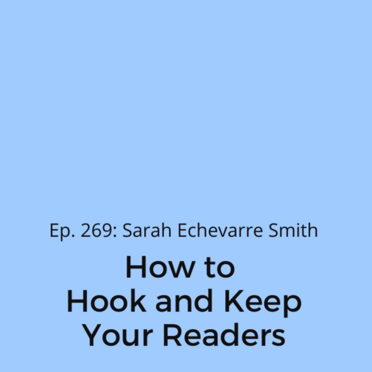 cover art for Ep. 269: Sarah Echevarre Smith on How to Hook and Keep Your Readers