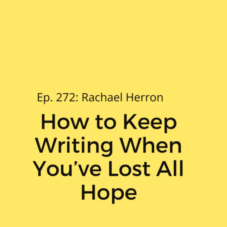cover art for Ep. 272: How to Keep Writing When You’ve Lost All Hope