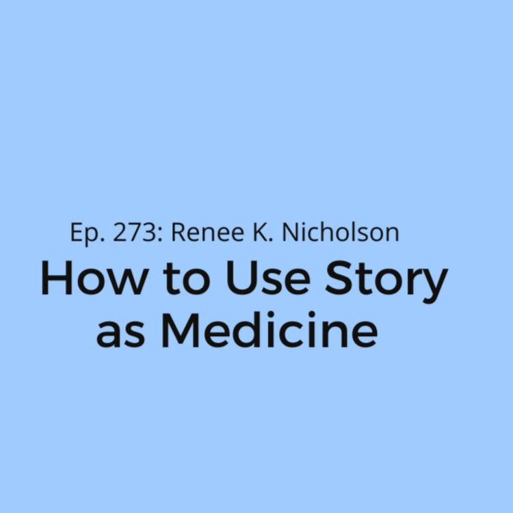 cover art for Ep. 273: Renee K. Nicholson on How to Use Story as Medicine