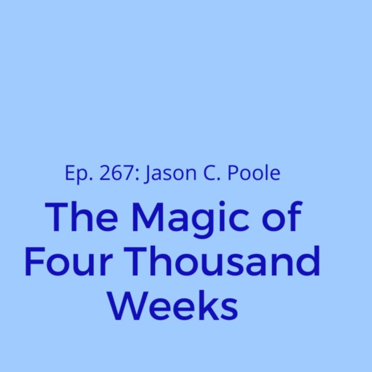 cover art for Ep. 276: Jason C. Poole on the Magic of Four Thousand Weeks