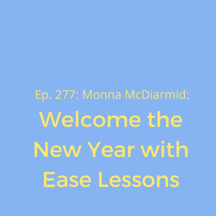cover art for Ep. 277: Welcome the New Year with Ease Lessons by Monna McDiarmid