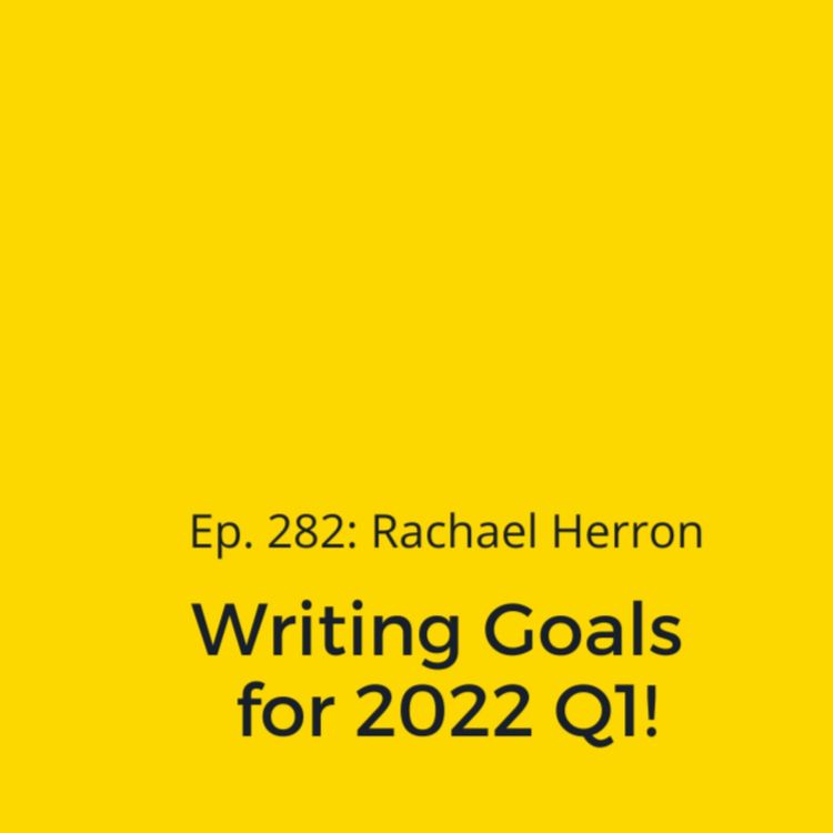 cover art for Ep. 282: Rachael’s Writing Goals for 2022 Q1