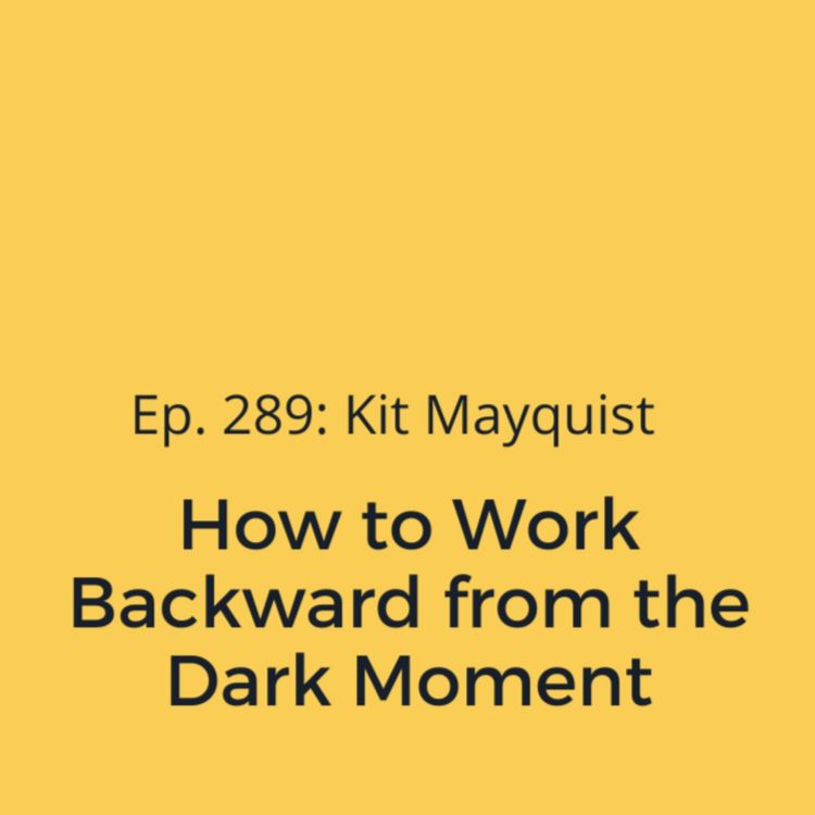 cover art for Ep. 289: Kit Mayquist on How to Work Backward from the Dark Moment