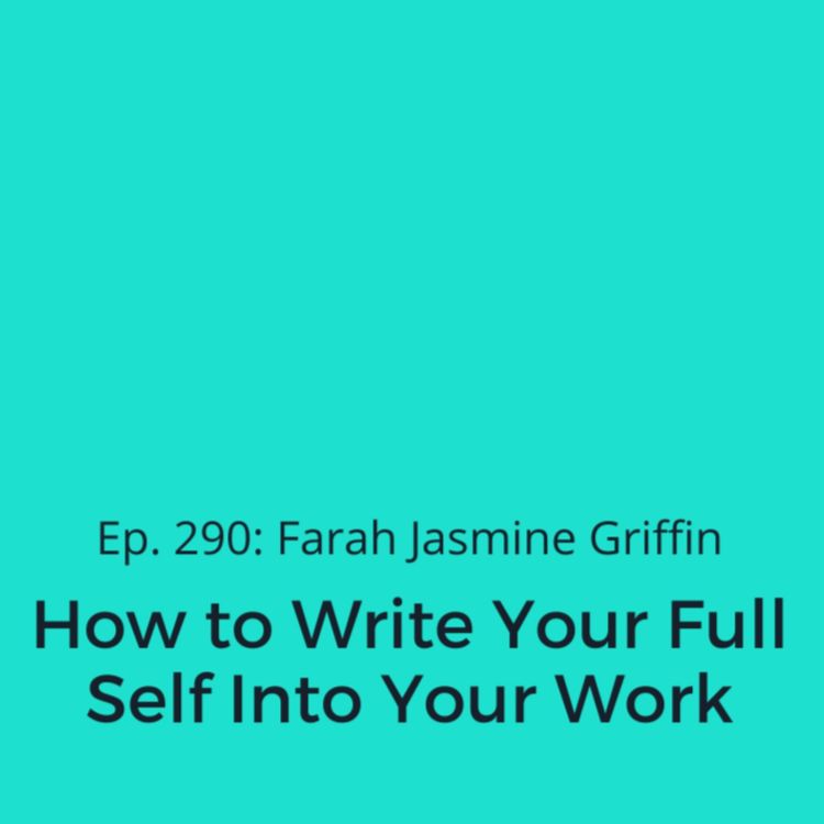cover art for Ep. 290: Farah Jasmine Griffin on How to Write Your Full Self Into Your Work