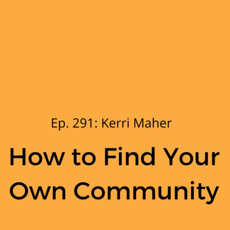 cover art for Ep. 291: Kerri Maher on How to Find Your Own Community