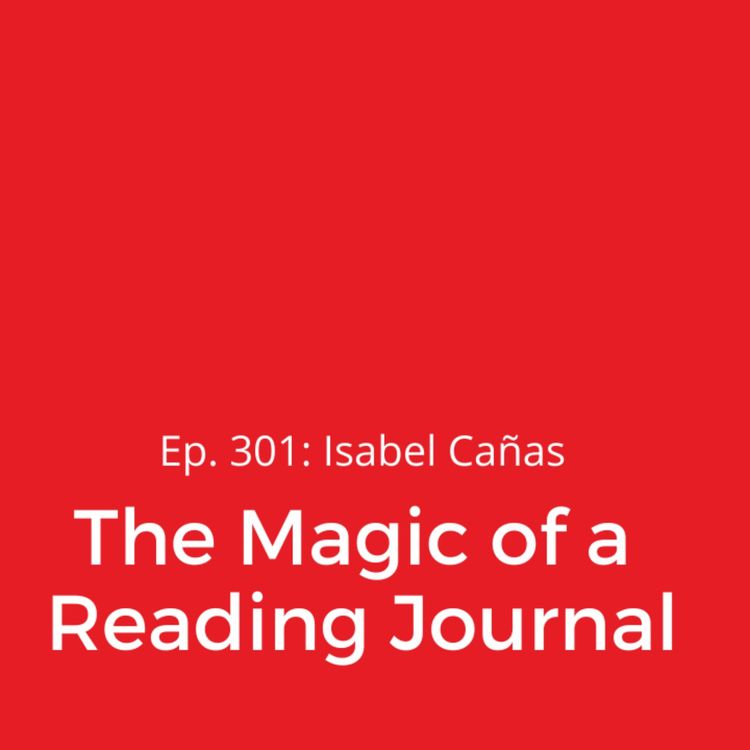 cover art for Ep. 301: Isabel Cañas on The Magic of a Reading Journal