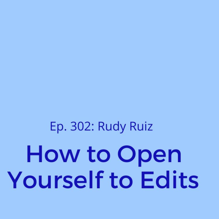 cover art for Ep. 302: Rudy Ruiz on How to Open Yourself to Edits 