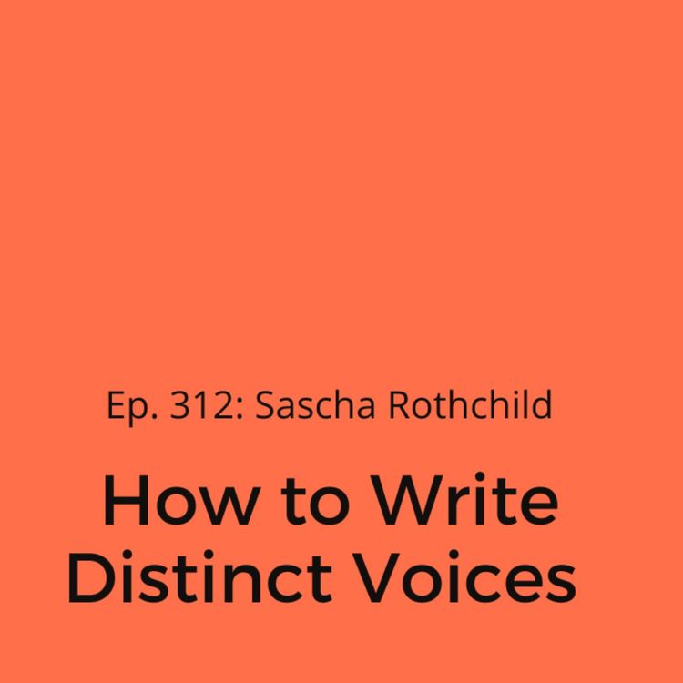 cover art for Ep. 312: Sascha Rothchild on How to Write Distinct Voices 
