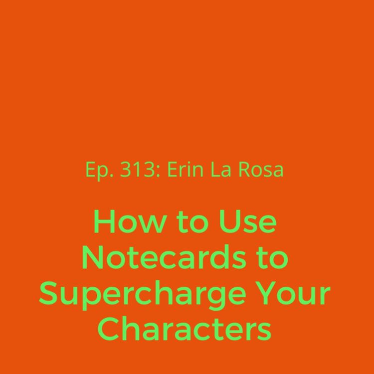 cover art for Ep. 313: Erin La Rosa on How to Use Notecards to Supercharge Your Characters