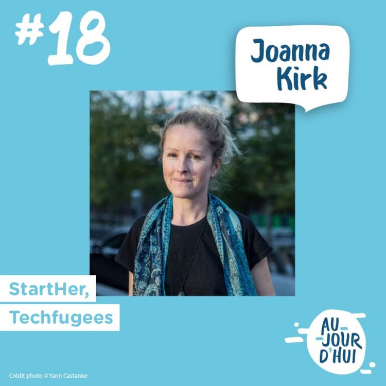 cover art for #18 Joanna Kirk (StartHer, Techfugees) : “Bâtissons un monde où chacun a sa place”