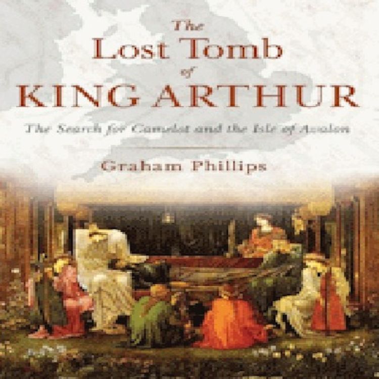 cover art for The Lost Tomb of King Arthur: The Search for Camelot and the Isle of Avalon