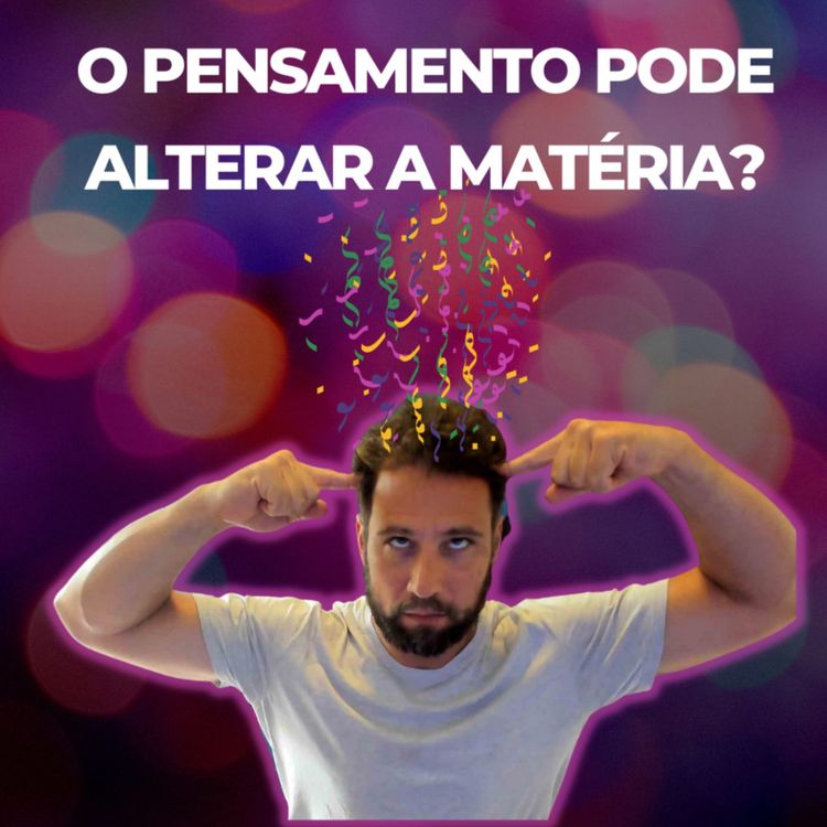 cover art for O Poder do Pensamento pode Alterar a Matéria?