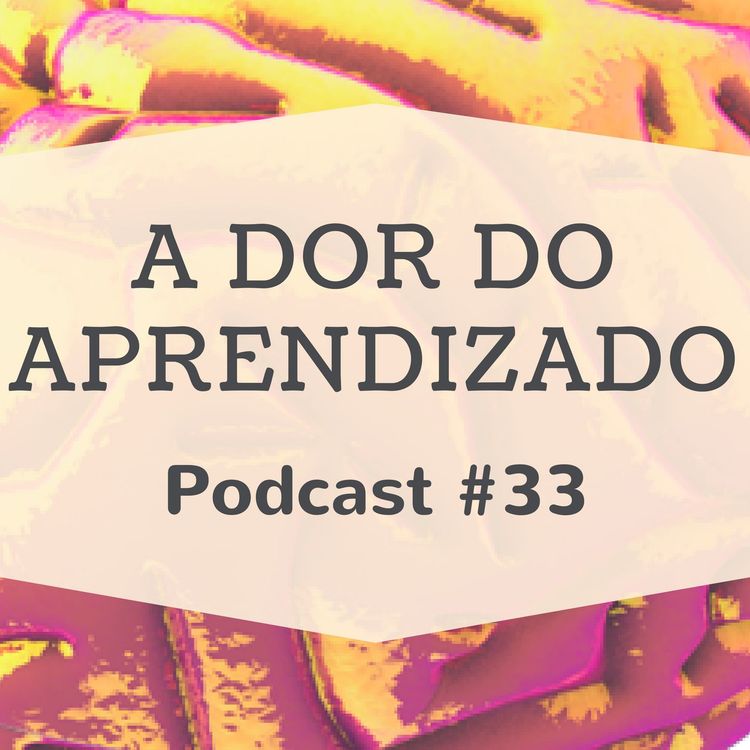 cover art for A Dor Do Aprendizado - Podcast #33