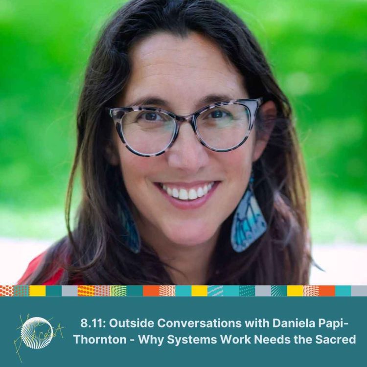 cover art for 8.11: Outside Conversations with Daniela Papi-Thornton - Why Systems Work Needs the Sacred