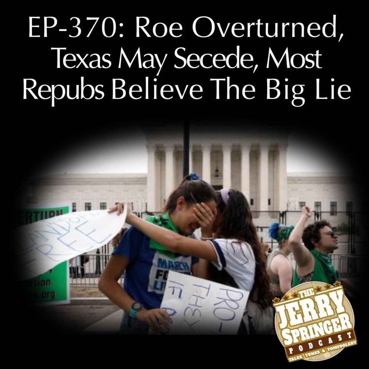 cover art for Roe Overturned, Texas May Secede, Most Repubs Believe The Big Lie: EP - 370