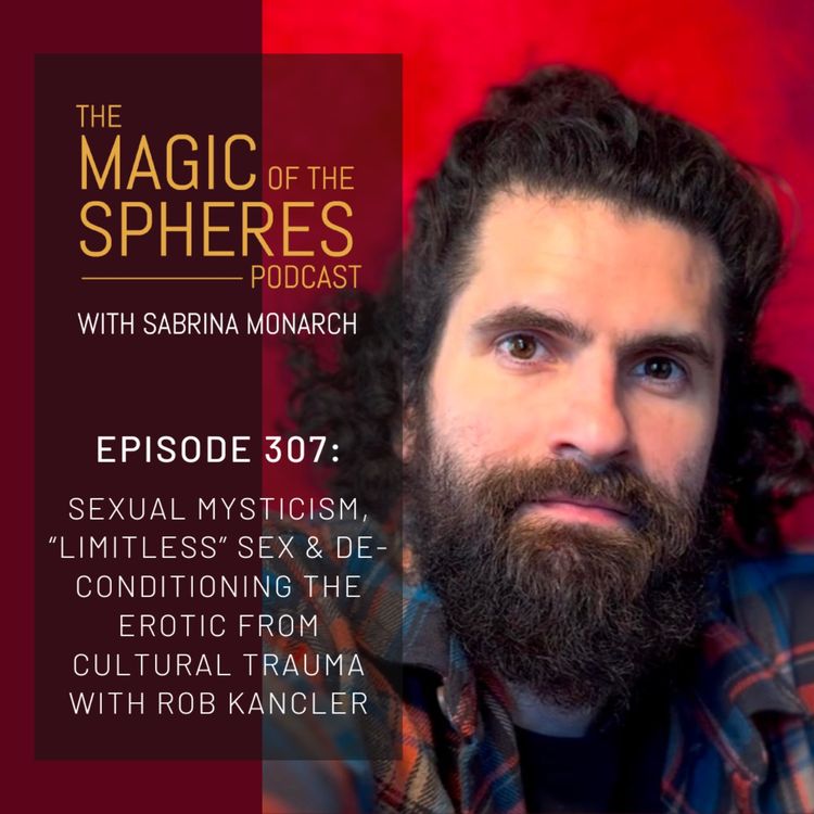 cover art for 307. Sexual Mysticism, “Limitless” Sex & Deconditioning the Erotic from Cultural Trauma with Rob Kancler