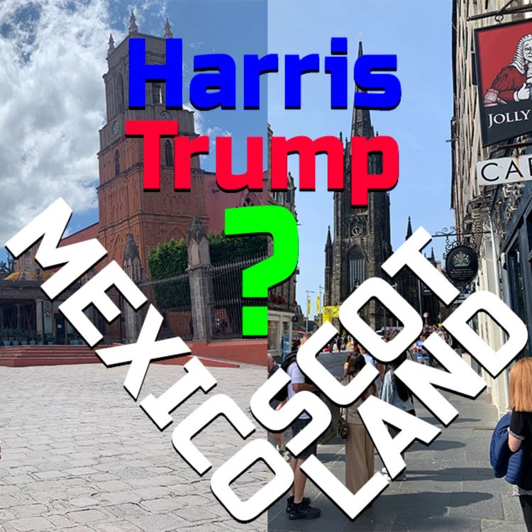 cover art for Harris OR Trump? Report from Mexico & Scotland