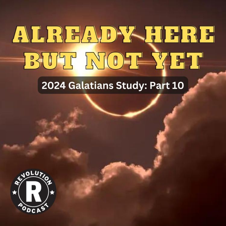 cover art for Already Here But Not Yet - 2024 Galatians Series: Part 10