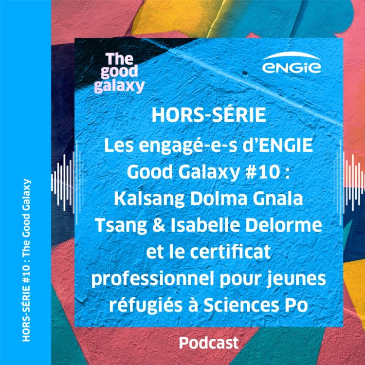 cover art for Les engagé-e-s d’ENGIE Good Galaxy #10 :  Kalsang Dolma Gnala Tsang & Isabelle Delorme et le certificat professionnel pour jeunes réfugiés à Sciences Po