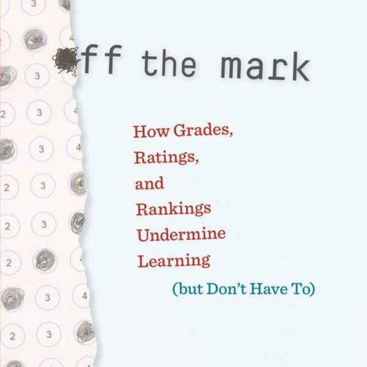 cover art for Off The Mark: How Grades, Ratings, & Rankings Undermine Learning (But Don't Have To) w/ Jack Schneider & Ethan Hutt