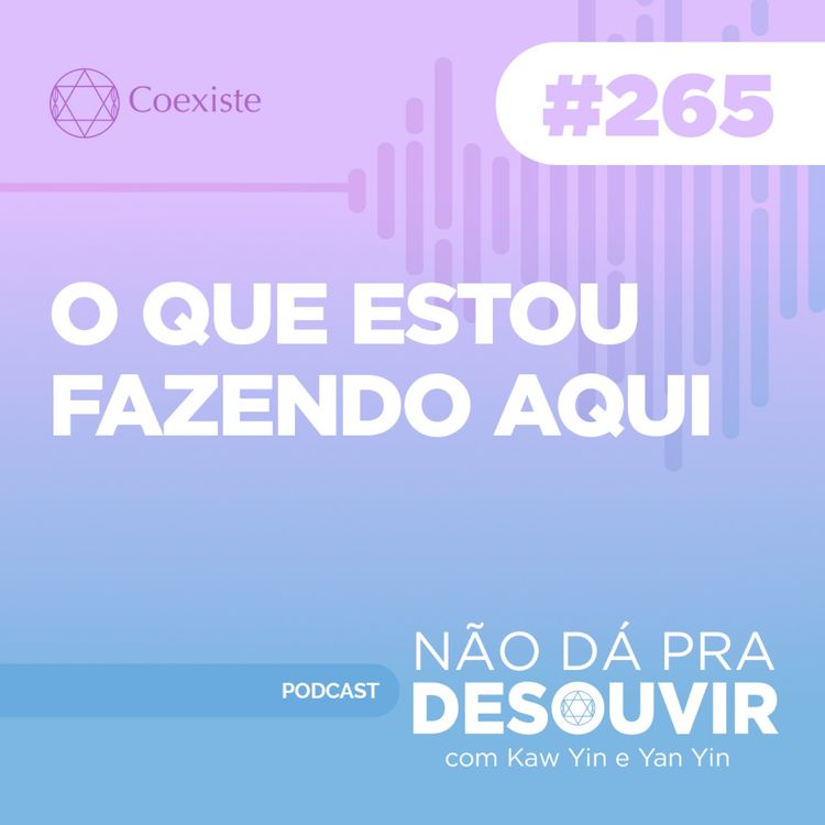 cover art for O Que Estou Fazendo Aqui #265 | Podcast Não Dá Pra Desouvir