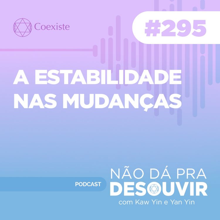 cover art for A Estabilidade Nas Mudanças #295 | Podcast Não Dá Pra Desouvir