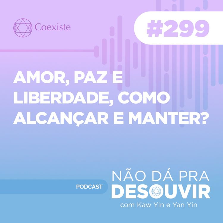 cover art for Amor, Paz e Liberdade, Como Alcançar e Manter #299| Podcast Não Dá Pra Desouvir