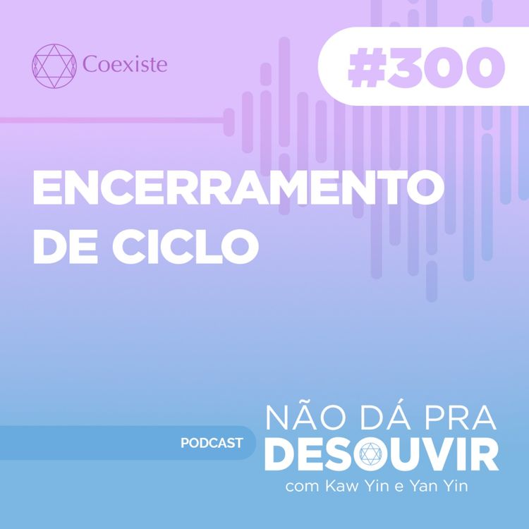 cover art for Encerramento de Ciclo #300 | Podcast Não Dá Pra Desouvir