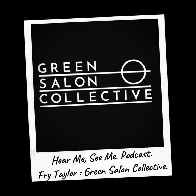 cover art for Hear Me, See Me. Podcast. Fry Taylor, Green Salon Collective.