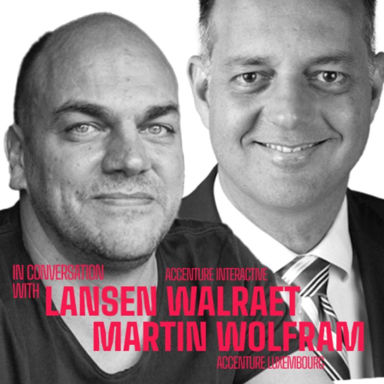 cover art for #04 – In conversation with Lansen Walraet (Accenture Interactive) & Martin Wolfram (Accenture Luxembourg)